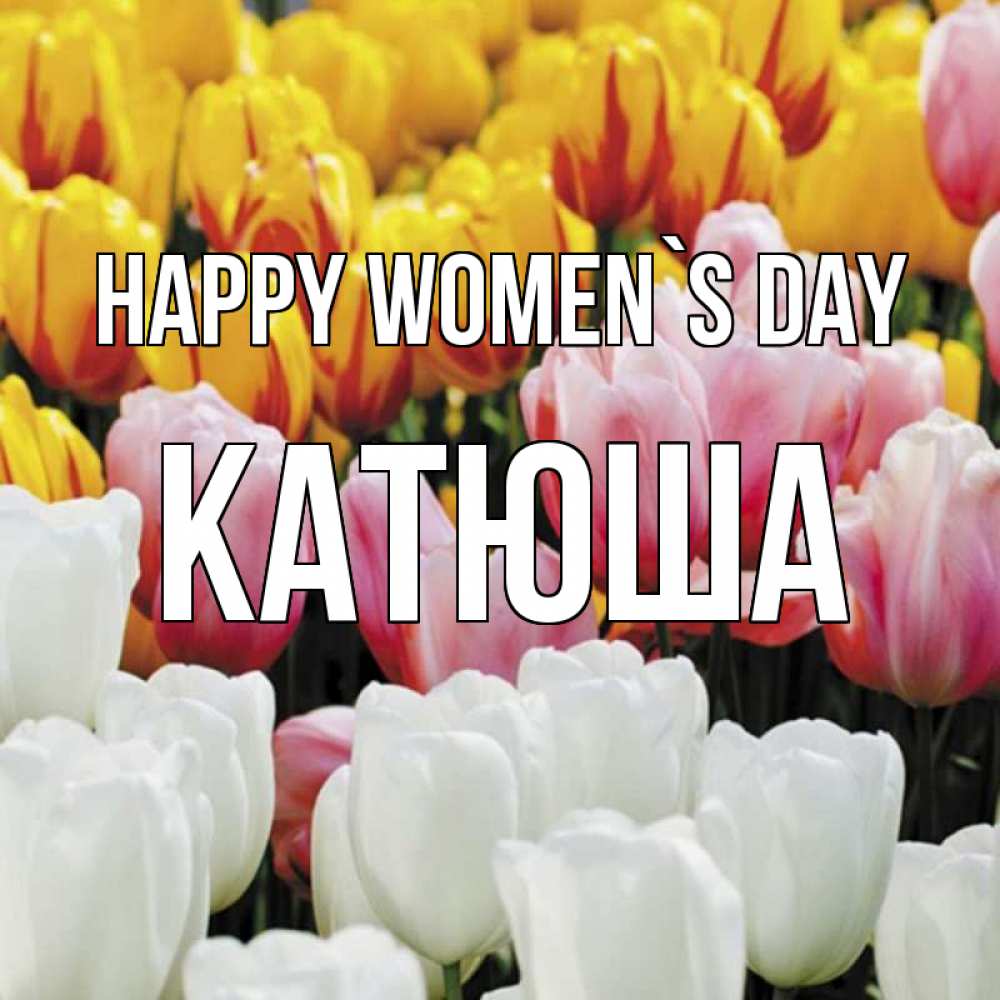 Greetings card с именем, Катюша happy women`s day разноцветные цветы Greetings with text for free download 